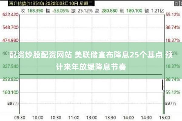 配资炒股配资网站 美联储宣布降息25个基点 预计来年放缓降息节奏