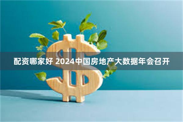 配资哪家好 2024中国房地产大数据年会召开