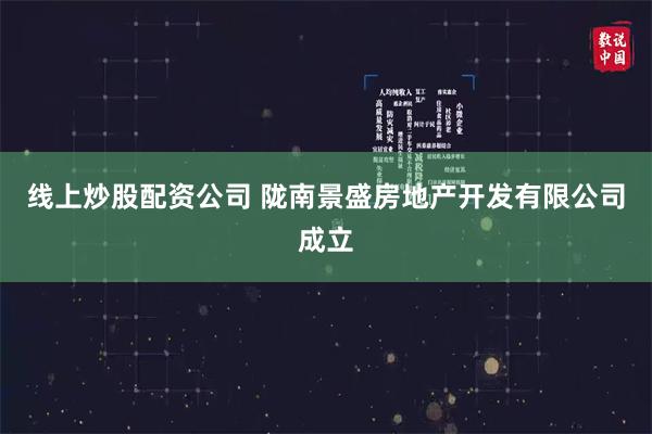 线上炒股配资公司 陇南景盛房地产开发有限公司成立