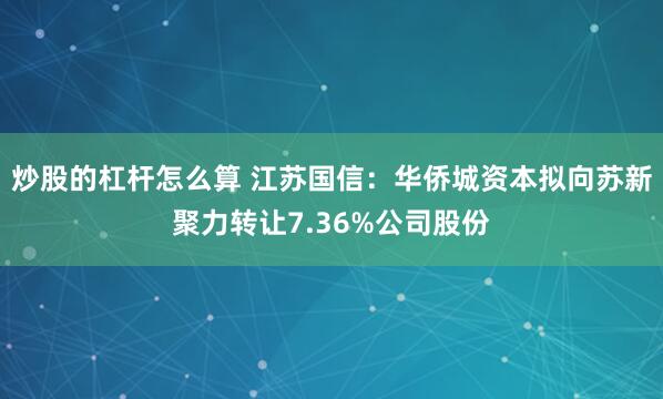 炒股的杠杆怎么算 江苏国信：华侨城资本拟向苏新聚力转让7.36%公司股份