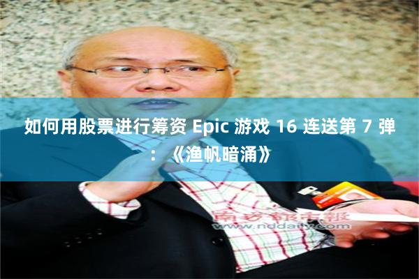 如何用股票进行筹资 Epic 游戏 16 连送第 7 弹：《渔帆暗涌》