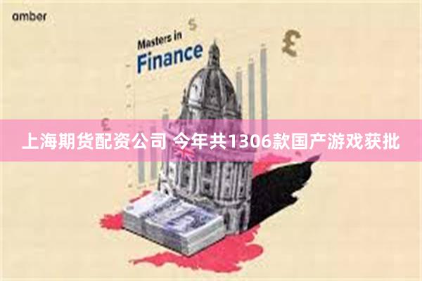 上海期货配资公司 今年共1306款国产游戏获批