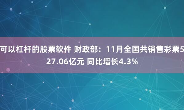 可以杠杆的股票软件 财政部：11月全国共销售彩票527.06亿元 同比增长4.3%