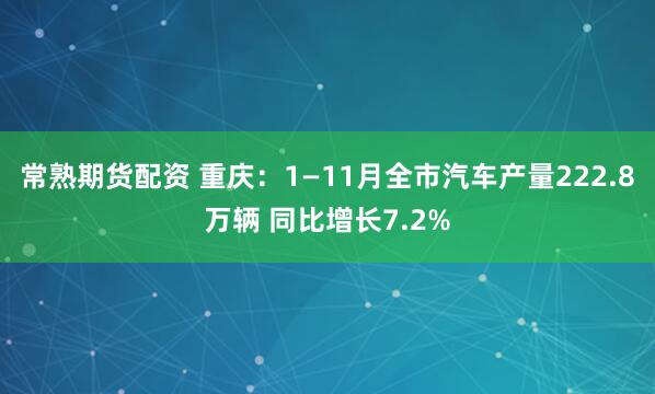 常熟期货配资 重庆：1—11月全市汽车产量222.8万辆 同比增长7.2%