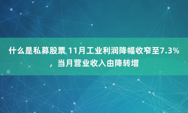 什么是私募股票 11月工业利润降幅收窄至7.3%，当月营业收入由降转增