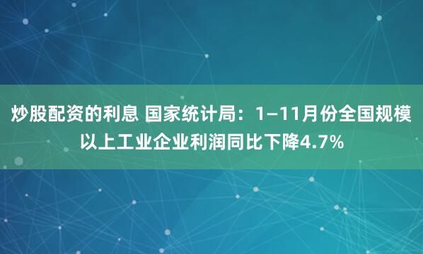 炒股配资的利息 国家统计局：1—11月份全国规模以上工业企业利润同比下降4.7%