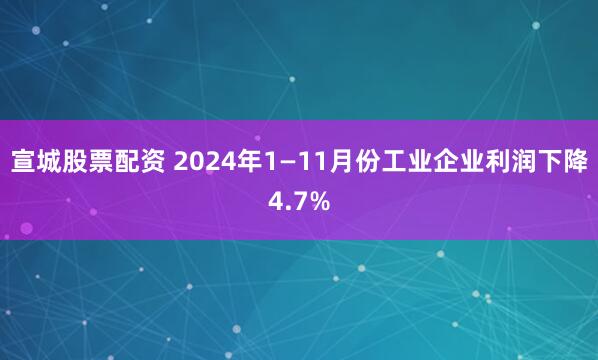 宣城股票配资 2024年1—11月份工业企业利润下降4.7%