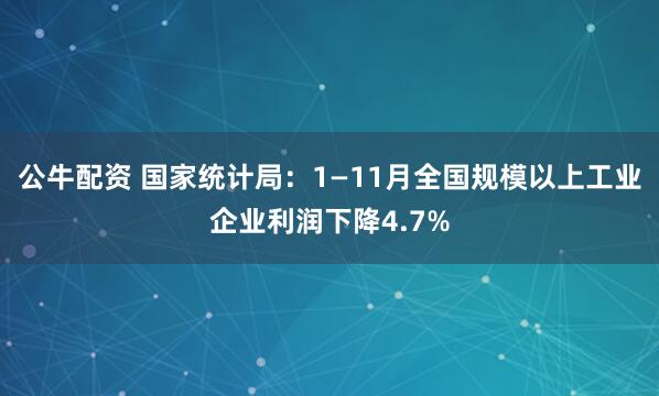 公牛配资 国家统计局：1—11月全国规模以上工业企业利润下降4.7%