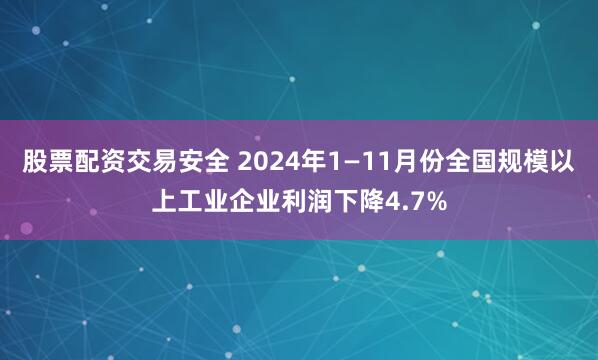 股票配资交易安全 2024年1—11月份全国规模以上工业企业利润下降4.7%