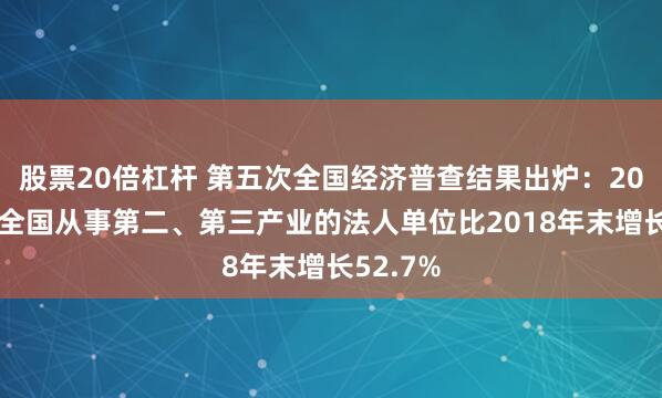 股票20倍杠杆 第五次全国经济普查结果出炉：2023年末全国从事第二、第三产业的法人单位比2018年末增长52.7%