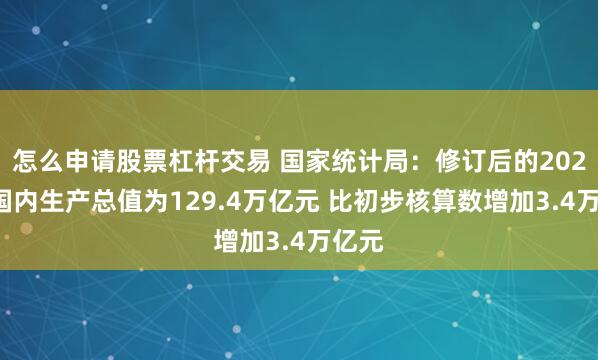 怎么申请股票杠杆交易 国家统计局：修订后的2023年国内生产总值为129.4万亿元 比初步核算数增加3.4万亿元