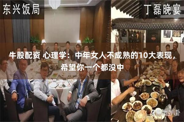 牛股配资 心理学：中年女人不成熟的10大表现，希望你一个都没中