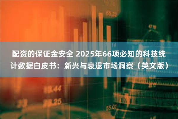 配资的保证金安全 2025年66项必知的科技统计数据白皮书：新兴与衰退市场洞察（英文版）