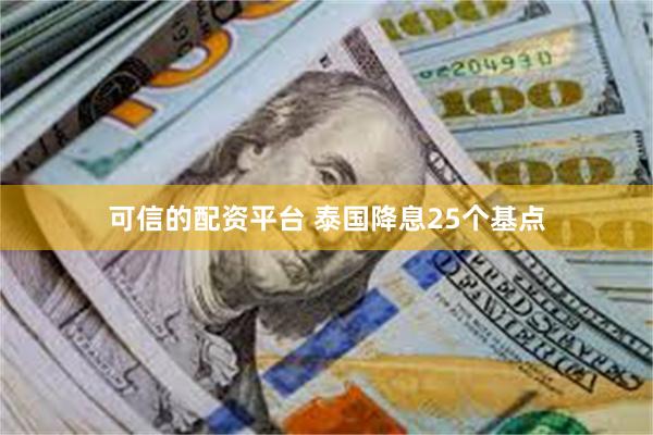 可信的配资平台 泰国降息25个基点