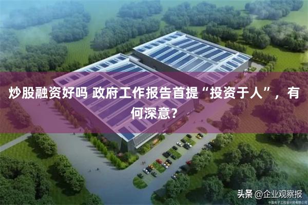 炒股融资好吗 政府工作报告首提“投资于人”，有何深意？