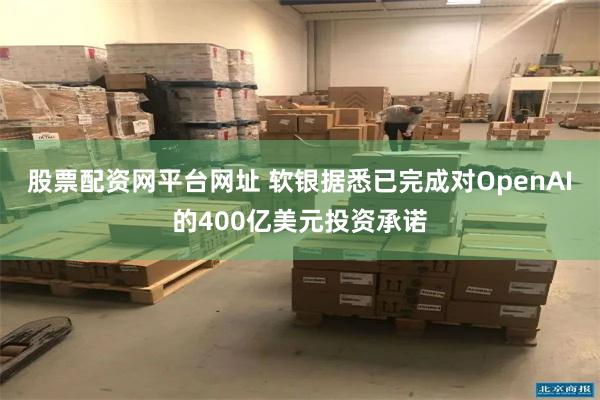 股票配资网平台网址 软银据悉已完成对OpenAI的400亿美元投资承诺